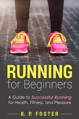 Running for Beginners: A Guide to Successful Running for Health, Fitness, and Pleasure. by Foster, K. P.