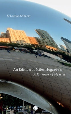 An Edition of Miles Hogarde's "A Mirroure of Myserie" by Sobecki, Sebastian