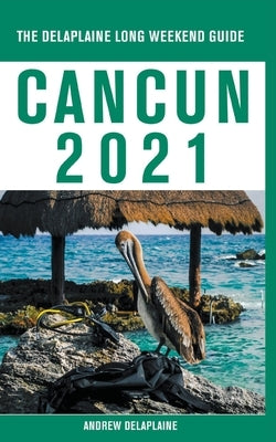 Cancun - The Delaplaine 2021 Long Weekend Guide by Delaplaine, Andrew