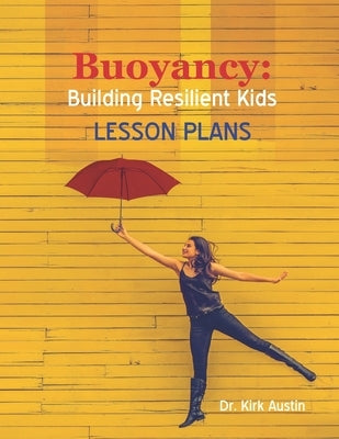 Buoyancy: Building Resilient Kids: Lesson Plans by Austin, Kirk