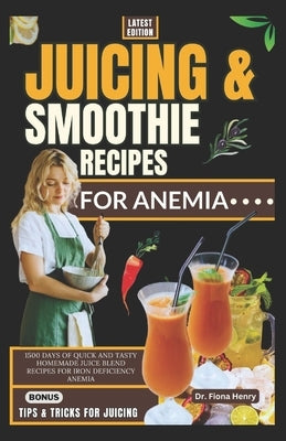 Juicing and Smoothie Recipes for Anemia: 1500 Days of Quick and Tasty Homemade Juice Blend Recipes for Iron Deficiency Anemia by Henry, Fiona