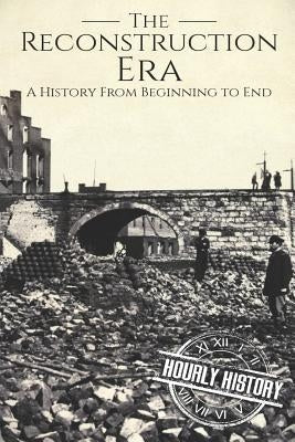 Reconstruction Era: A History from Beginning to End by History, Hourly
