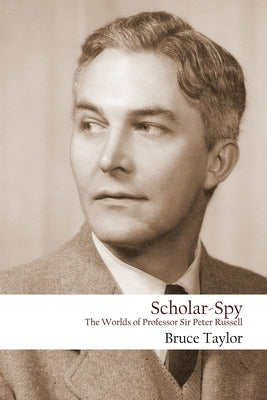 Scholar-Spy: The Worlds of Professor Sir Peter Russell by Taylor, Bruce