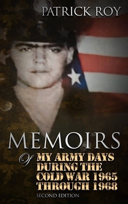 MEMOIRS of My Army Days During the Cold War 1965 Through 1968 by Roy, Patrick
