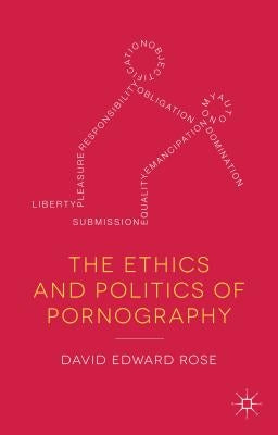 The Ethics and Politics of Pornography by Rose, D.