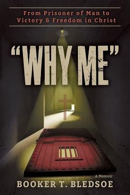 Why Me: From Prisoner of Man to Victory & Freedom in Christ by Bledsoe, Booker T.