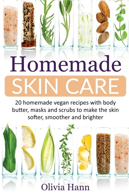 Homemade Skin Care: 20 Homemade Vegan Recipes With Body Butter, Masks And Scrubs to Make The Skin Softer, Smoother And Brighter. by Hann, Olivia