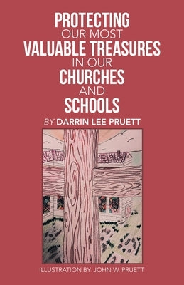 Protecting Our Most Valuable Treasures in Our Churches and Schools: And Elsewhere by Pruett, Darrin Lee