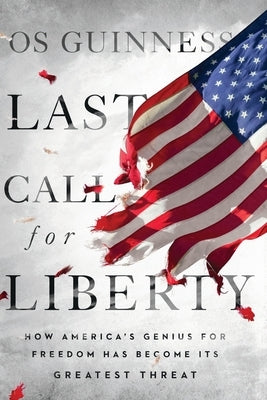 Last Call for Liberty: How America's Genius for Freedom Has Become Its Greatest Threat by Guinness, Os