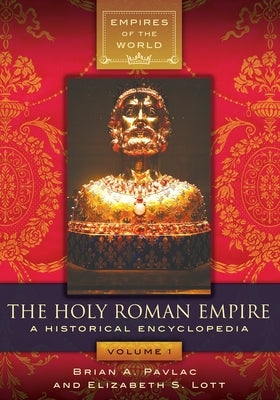 The Holy Roman Empire: A Historical Encyclopedia [2 Volumes] by Pavlac, Brian A.