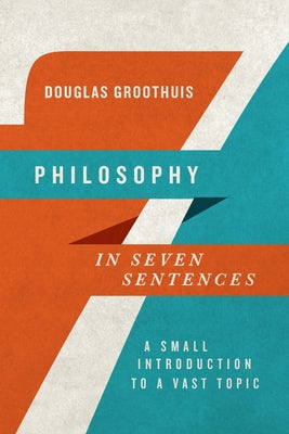 Philosophy in Seven Sentences: A Small Introduction to a Vast Topic by Groothuis, Douglas