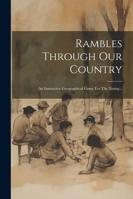 Rambles Through Our Country: An Instructive Geographical Game For The Young... by Anonymous