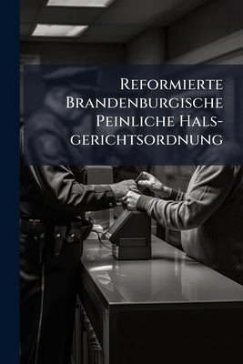 Reformierte Brandenburgische Peinliche Hals-gerichtsordnung by Anonymous