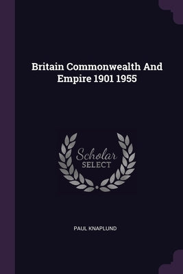 Britain Commonwealth And Empire 1901 1955 by Knaplund, Paul