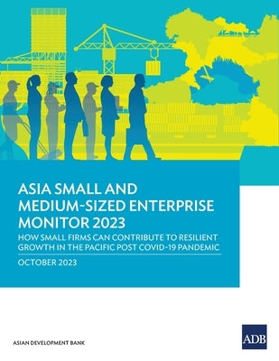 Asia Small and Medium-Sized Enterprise Monitor 2023: How Small Firms Can Contribute to Resilient Growth in the Pacific Post COVID-19 Pandemic by Asian Development Bank