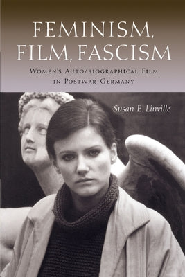 Feminism, Film, Fascism: Women's Auto/Biographical Film in Postwar Germany by Linville, Susan E.