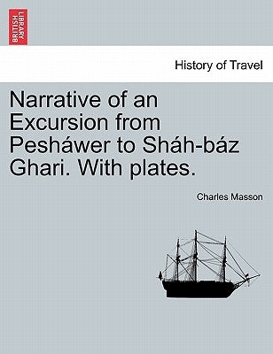 Narrative of an Excursion from Pesháwer to Sháh-Báz Ghari. with Plates. by Masson, Charles