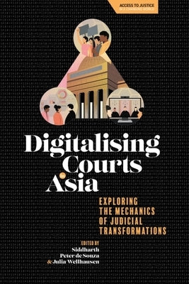 Digitalising Courts in Asia: Exploring the Mechanics of Judicial Transformations by de Souza, Siddharth Peter