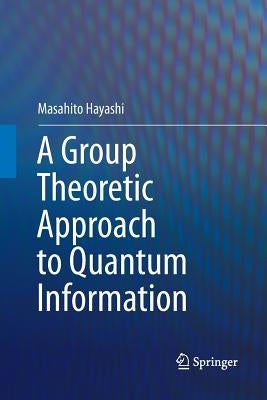 A Group Theoretic Approach to Quantum Information by Hayashi, Masahito