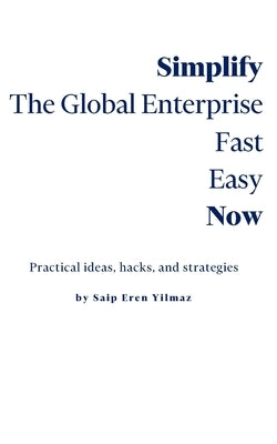 Simplify the Global Enterprise: Fast Easy Now by Yilmaz, Saip Eren