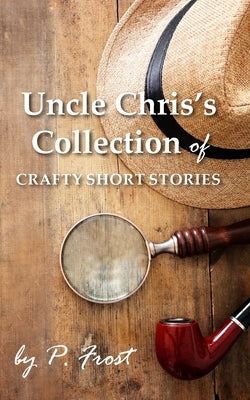 Uncle Chris's Collection of Crafty Short Stories by Frost, P.