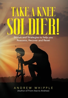 Take a Knee Soldier!: Stories and Strategies to help you Reassess Recover and Reset by Whipple, Andrew