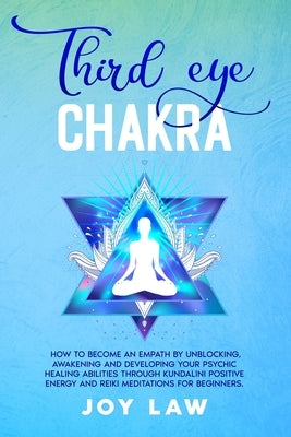 Third Eye Chakra: How to Become an Empath by Unblocking, Awakening and Developing your Psychic Healing Abilities through Kundalini Posit by Law, Joy