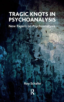 Tragic Knots in Psychoanalysis: New Papers on Psychoanalysis by Schafer, Roy