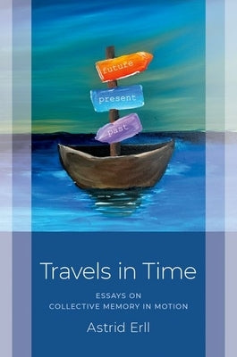 Travels in Time: Essays on Collective Memory in Motion by Erll, Astrid