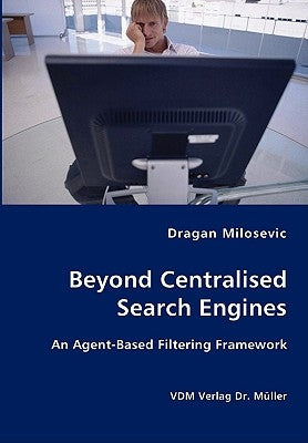 Beyond Centralised Search Engines- An Agent-Based Filtering Framework by Milosevic, Dragan