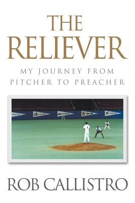 The Reliever: My Journey from Pitcher to Preacher by Callistro, Rob