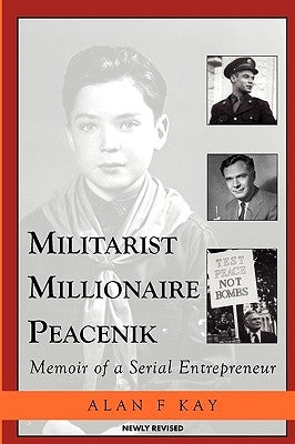 Militarist Millionaire Peacenik: Memoir of a Serial Entrepreneur by Kay, Alan F.