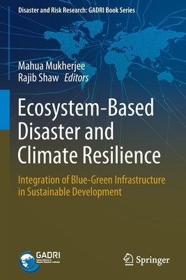 Ecosystem-Based Disaster and Climate Resilience: Integration of Blue-Green Infrastructure in Sustainable Development by Mukherjee, Mahua