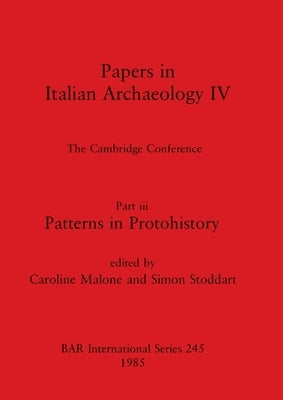 Papers in Italian Archaeology IV: The Cambridge Conference. Part iii - Patterns in Protohistory by Malone, Caroline