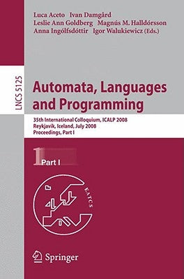 Automata, Languages and Programming: 35th International Colloquium, Icalp 2008 Reykjavik, Iceland, July 7-11, 2008 Proceedings, Part I by Aceto, Luca