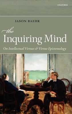 The Inquiring Mind: On Intellectual Virtues and Virtue Epistemology by Baehr, Jason