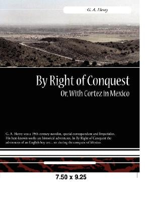 By Right of Conquest Or, with Cortez in Mexico by Henty, G. a.