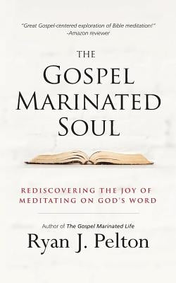 The Gospel Marinated Soul: Rediscovering the Joy of Meditating on God's Word by Pelton, Ryan J.