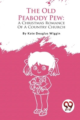 The Old Peabody Pew: A Christmas Romance Of A Country Church by Wiggin