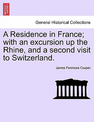 A Residence in France; With an Excursion Up the Rhine, and a Second Visit to Switzerland. by Cooper, James Fenimore