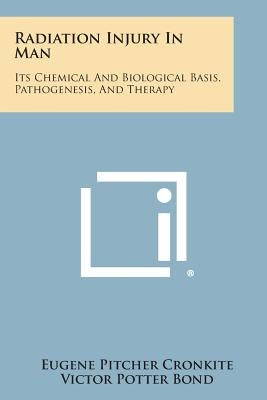 Radiation Injury in Man: Its Chemical and Biological Basis, Pathogenesis, and Therapy by Cronkite, Eugene Pitcher