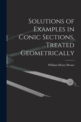 Solutions of Examples in Conic Sections, Treated Geometrically by Besant, William Henry