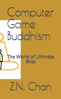 Computer Game Buddhism: The World of Ultimate Bliss by Chan, Z. N.