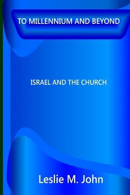 To Millennium And Beyond: Israel And The Church by John, Leslie M.