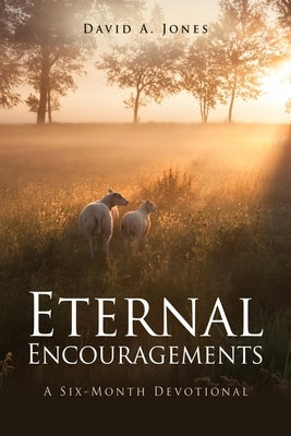 Eternal Encouragements: A Six-Month Devotional by Jones, David A.