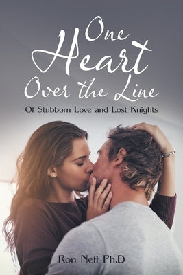 One Heart over the Line: Of Stubborn Love and Lost Knights by Neff Ph. D., Ron