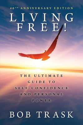 Living Free! - 40th Anniversary Edition: The Ultimate Guide to Self-Confidence and Personal Power by Trask, Bob