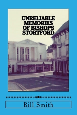 Unreliable Memories of Bishops Stortford by Smith, Bill