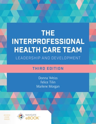 The Interprofessional Health Care Team: Leadership and Development by Weiss, Donna