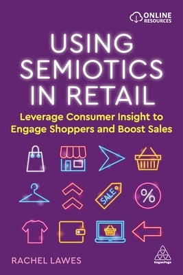 Using Semiotics in Retail: Leverage Consumer Insight to Engage Shoppers and Boost Sales by Lawes, Rachel